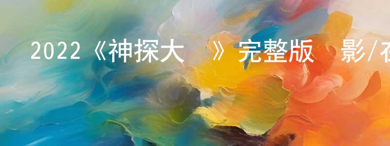 陳俊鴻發布2022《神探大戰》完整版電影/在線觀看/百度云-美劇天堂